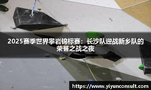 2025赛季世界攀岩锦标赛：长沙队迎战新乡队的荣誉之战之夜