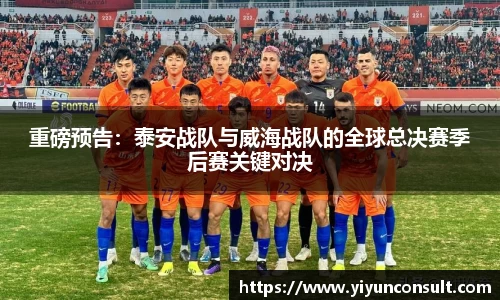 重磅预告：泰安战队与威海战队的全球总决赛季后赛关键对决