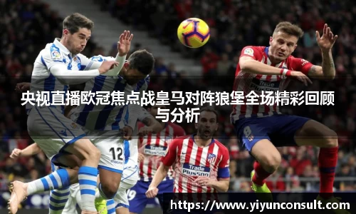 央视直播欧冠焦点战皇马对阵狼堡全场精彩回顾与分析